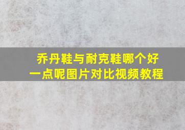 乔丹鞋与耐克鞋哪个好一点呢图片对比视频教程