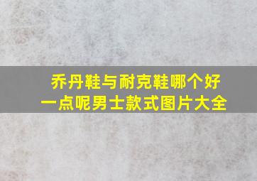 乔丹鞋与耐克鞋哪个好一点呢男士款式图片大全