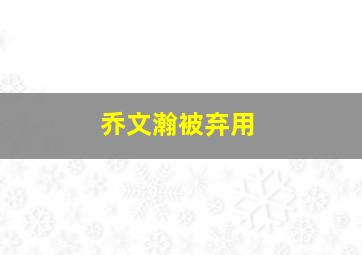 乔文瀚被弃用