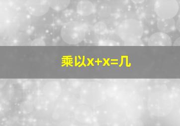 乘以x+x=几