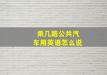 乘几路公共汽车用英语怎么说