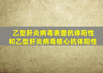 乙型肝炎病毒表面抗体阳性和乙型肝炎病毒核心抗体阳性