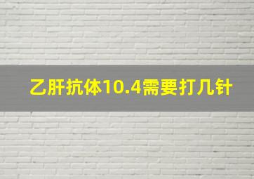 乙肝抗体10.4需要打几针