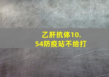 乙肝抗体10.54防疫站不给打