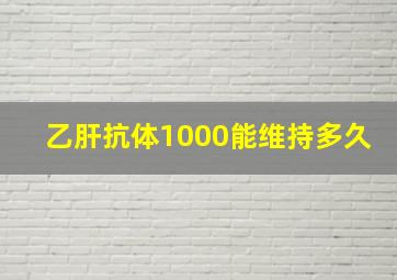 乙肝抗体1000能维持多久