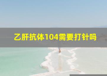 乙肝抗体104需要打针吗