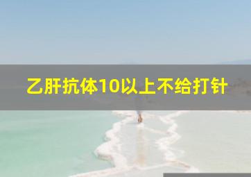 乙肝抗体10以上不给打针