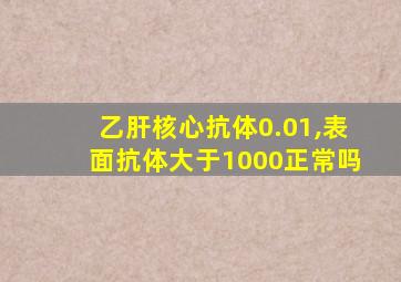 乙肝核心抗体0.01,表面抗体大于1000正常吗