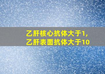 乙肝核心抗体大于1,乙肝表面抗体大于10