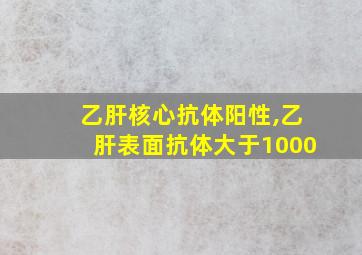 乙肝核心抗体阳性,乙肝表面抗体大于1000