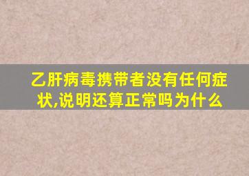 乙肝病毒携带者没有任何症状,说明还算正常吗为什么