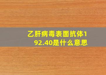 乙肝病毒表面抗体192.40是什么意思