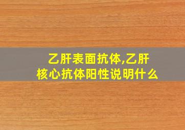 乙肝表面抗体,乙肝核心抗体阳性说明什么