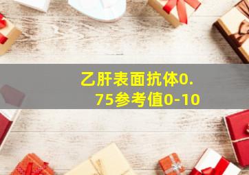 乙肝表面抗体0.75参考值0-10