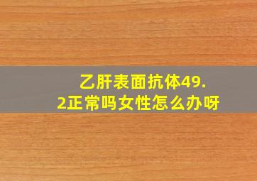 乙肝表面抗体49.2正常吗女性怎么办呀