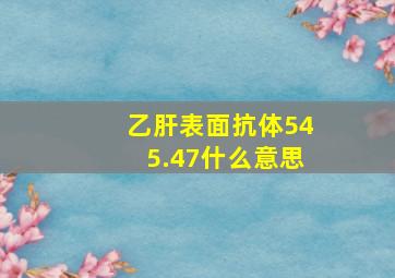 乙肝表面抗体545.47什么意思