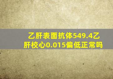 乙肝表面抗体549.4乙肝校心0.015偏低正常吗