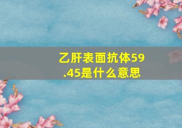 乙肝表面抗体59.45是什么意思