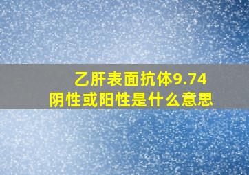 乙肝表面抗体9.74阴性或阳性是什么意思