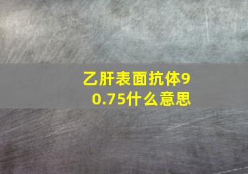 乙肝表面抗体90.75什么意思