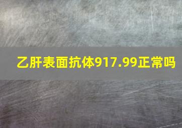 乙肝表面抗体917.99正常吗