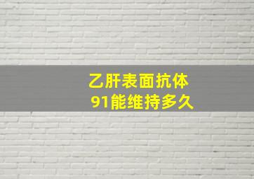 乙肝表面抗体91能维持多久