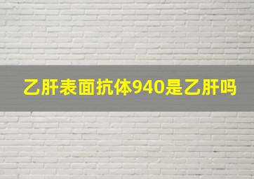 乙肝表面抗体940是乙肝吗