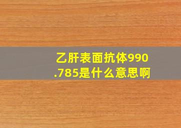 乙肝表面抗体990.785是什么意思啊