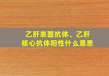 乙肝表面抗体、乙肝核心抗体阳性什么意思