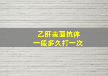 乙肝表面抗体一般多久打一次