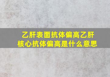 乙肝表面抗体偏高乙肝核心抗体偏高是什么意思