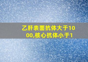 乙肝表面抗体大于1000,核心抗体小于1