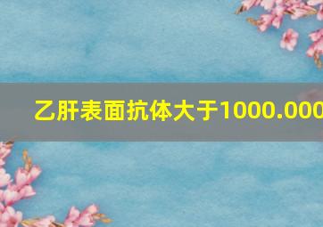 乙肝表面抗体大于1000.000