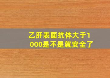 乙肝表面抗体大于1000是不是就安全了