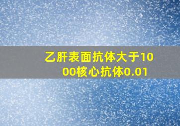 乙肝表面抗体大于1000核心抗体0.01