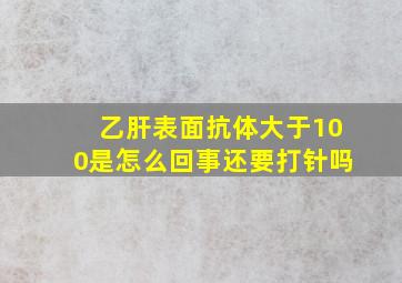 乙肝表面抗体大于100是怎么回事还要打针吗