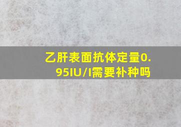 乙肝表面抗体定量0.95IU/I需要补种吗