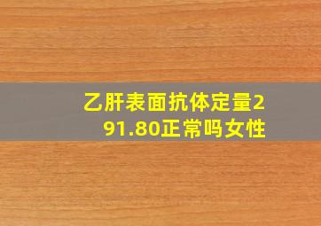 乙肝表面抗体定量291.80正常吗女性