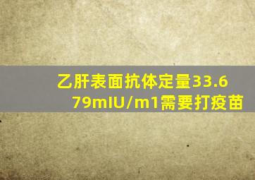 乙肝表面抗体定量33.679mIU/m1需要打疫苗