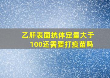 乙肝表面抗体定量大于100还需要打疫苗吗