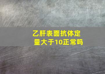 乙肝表面抗体定量大于10正常吗