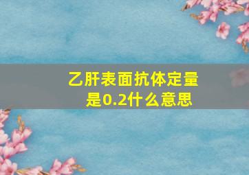 乙肝表面抗体定量是0.2什么意思