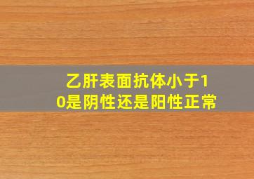 乙肝表面抗体小于10是阴性还是阳性正常