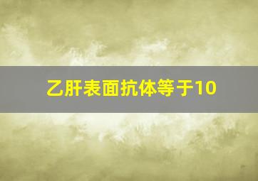 乙肝表面抗体等于10