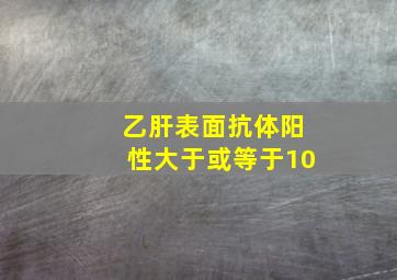 乙肝表面抗体阳性大于或等于10