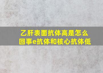 乙肝表面抗体高是怎么回事e抗体和核心抗体低