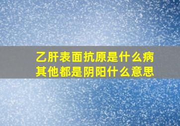 乙肝表面抗原是什么病其他都是阴阳什么意思