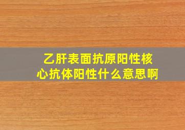 乙肝表面抗原阳性核心抗体阳性什么意思啊