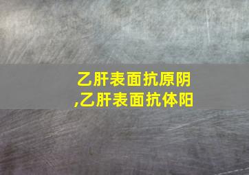 乙肝表面抗原阴,乙肝表面抗体阳