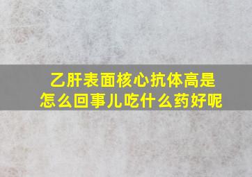 乙肝表面核心抗体高是怎么回事儿吃什么药好呢